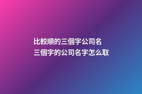 比較順的三個字公司名 三個字的公司名字怎么取-第1張-公司起名-玄機派